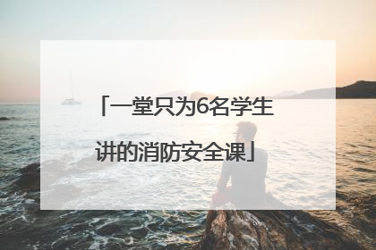 一堂只为6名学生讲的消防安全课