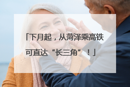下月起，从菏泽乘高铁可直达“长三角”！