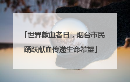 世界献血者日，烟台市民踊跃献血传递生命希望