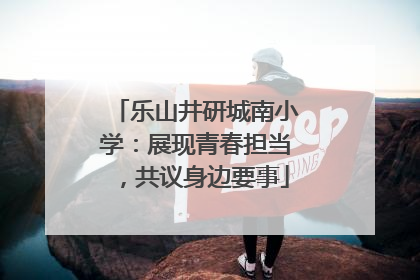 乐山井研城南小学：展现青春担当，共议身边要事
