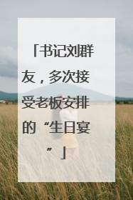 书记刘群友，多次接受老板安排的“生日宴”