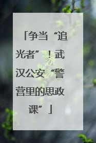 争当“追光者”！武汉公安“警营里的思政课”