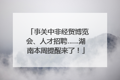 事关中非经贸博览会、人才招聘……湖南本周提醒来了！