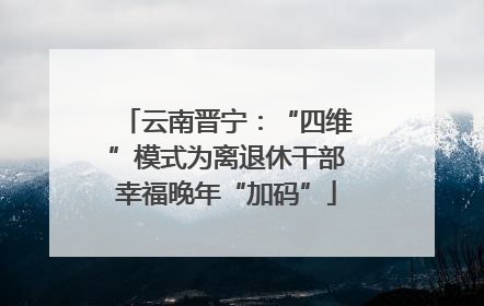 云南晋宁：“四维”模式为离退休干部幸福晚年“加码”