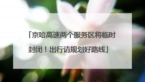 京哈高速两个服务区将临时封闭！出行请规划好路线