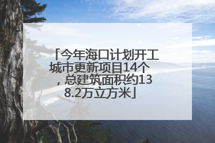 今年海口计划开工城市更新项目14个，总建筑面积约138.2万立方米