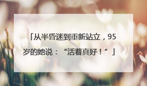 从半昏迷到重新站立，95岁的她说：“活着真好！”