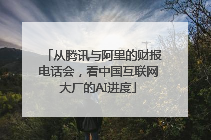 从腾讯与阿里的财报电话会，看中国互联网大厂的AI进度