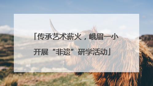 传承艺术薪火，峨眉一小开展“非遗”研学活动