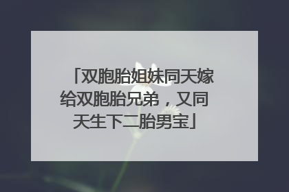 双胞胎姐妹同天嫁给双胞胎兄弟，又同天生下二胎男宝