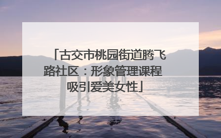 古交市桃园街道腾飞路社区：形象管理课程 吸引爱美女性