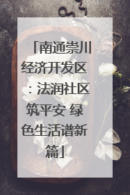 南通崇川经济开发区：法润社区筑平安 绿色生活谱新篇