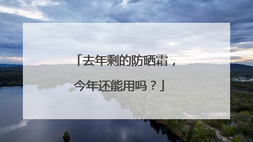 去年剩的防晒霜，今年还能用吗？