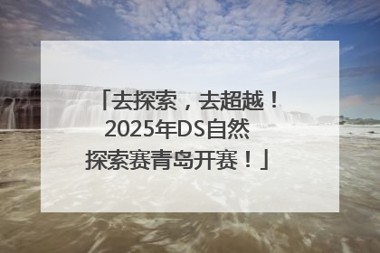 去探索，去超越！2025年DS自然探索赛青岛开赛！