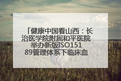 健康中国看山西：长治医学院附属和平医院举办新版ISO15189管理体系下临床血液检验培训班