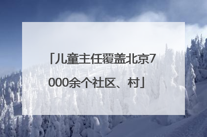 儿童主任覆盖北京7000余个社区、村