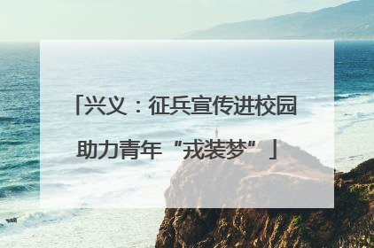 兴义：征兵宣传进校园 助力青年“戎装梦”