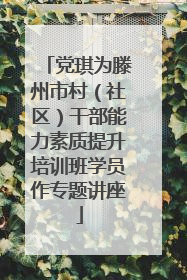 党琪为滕州市村（社区）干部能力素质提升培训班学员作专题讲座