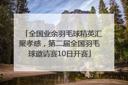 全国业余羽毛球精英汇聚孝感，第二届全国羽毛球邀请赛10日开赛