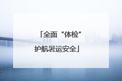全面“体检”护航暑运安全