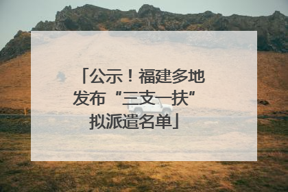 公示！福建多地发布“三支一扶”拟派遣名单