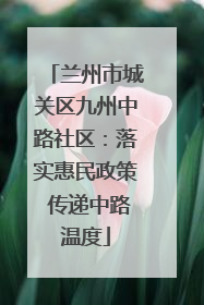 兰州市城关区九州中路社区：落实惠民政策 传递中路温度