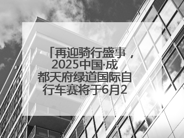 再迎骑行盛事，2025中国·成都天府绿道国际自行车赛将于6月28~29日举办