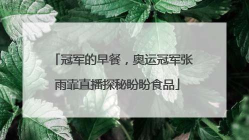 冠军的早餐，奥运冠军张雨霏直播探秘盼盼食品