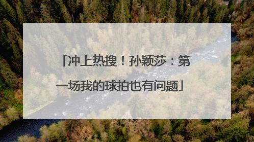 冲上热搜！孙颖莎：第一场我的球拍也有问题
