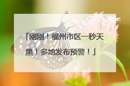 刚刚！福州市区一秒天黑！多地发布预警！