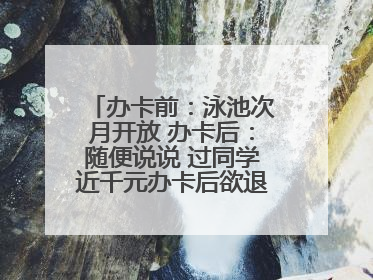 办卡前：泳池次月开放 办卡后：随便说说 过同学近千元办卡后欲退卡却被告知“写明不退不转”！