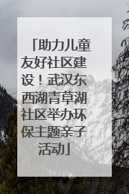 助力儿童友好社区建设！武汉东西湖青草湖社区举办环保主题亲子活动