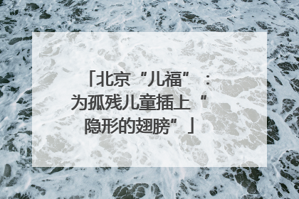 北京“儿福”：为孤残儿童插上“隐形的翅膀”
