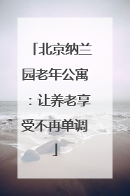 北京纳兰园老年公寓：让养老享受不再单调
