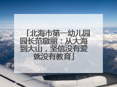 北海市第一幼儿园园长范徽丽：从大海到大山，坚信没有爱就没有教育