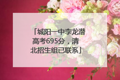 城阳一中李龙潜高考695分，清北招生组已联系