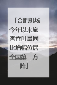 合肥机场今年以来旅客吞吐量同比增幅位居全国第一方阵