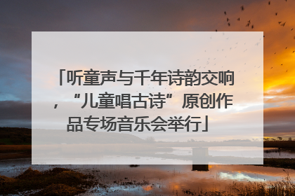 听童声与千年诗韵交响，“儿童唱古诗”原创作品专场音乐会举行