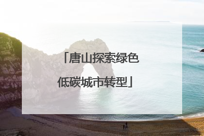 唐山探索绿色低碳城市转型