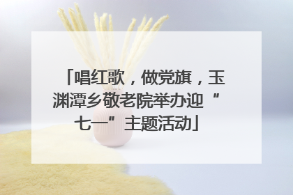 唱红歌，做党旗，玉渊潭乡敬老院举办迎“七一”主题活动