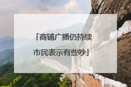 商铺广播仍持续 市民表示有些吵