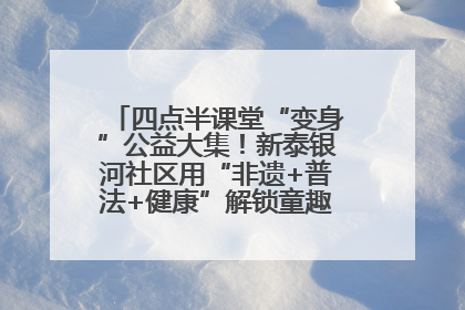 四点半课堂“变身”公益大集！新泰银河社区用“非遗+普法+健康”解锁童趣治理新场景