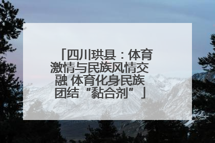 四川珙县：体育激情与民族风情交融 体育化身民族团结“黏合剂”