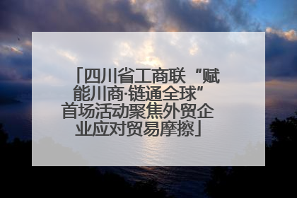 四川省工商联“赋能川商·链通全球”首场活动聚焦外贸企业应对贸易摩擦