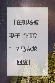 在机场被妻子“打脸”？马克龙回应