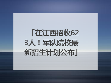 在江西招收623人！军队院校最新招生计划公布