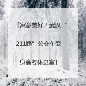 寓意美好！武汉“211路”公交车变身高考休息室
