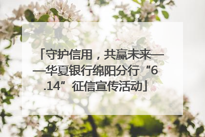 守护信用，共赢未来——华夏银行绵阳分行“6.14”征信宣传活动