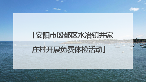 安阳市殷都区水冶镇井家庄村开展免费体检活动