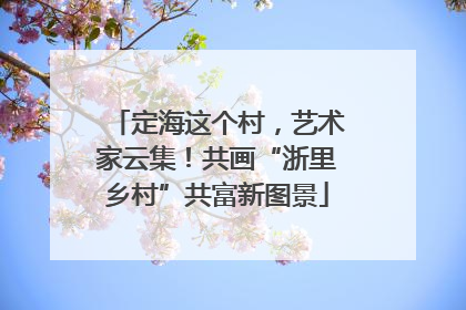 定海这个村，艺术家云集！共画“浙里乡村”共富新图景